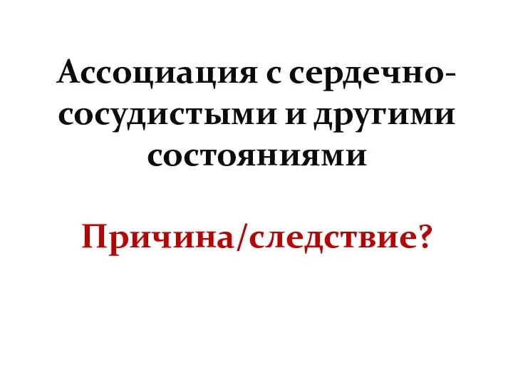 Ассоциация с сердечно-сосудистыми и другими состояниями Причина/следствие?