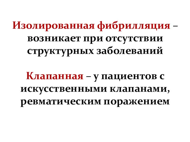 Изолированная фибрилляция – возникает при отсутствии структурных заболеваний Клапанная – у пациентов