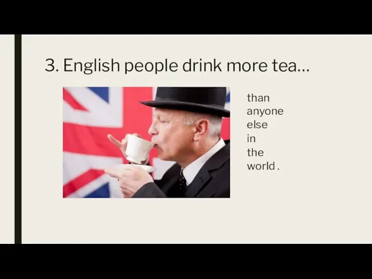 3. English people drink more tea… than anyone else in the world .