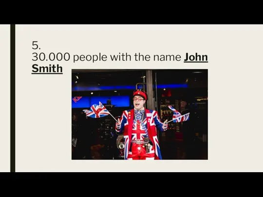 5. 30.000 people with the name John Smith