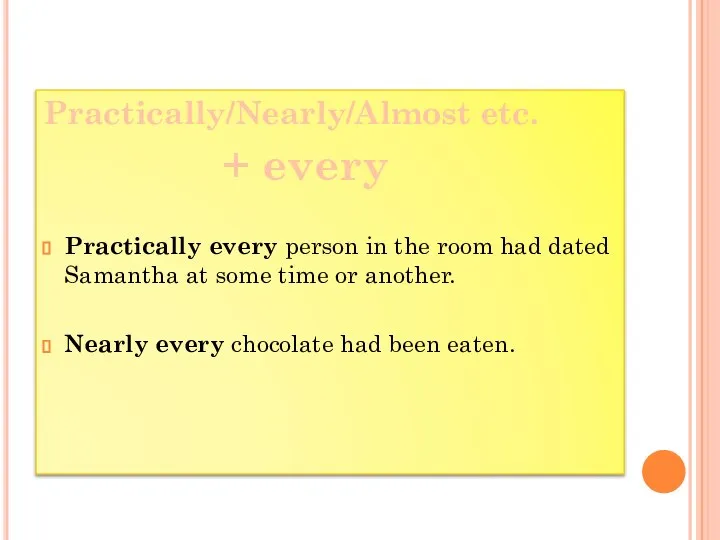 Practically/Nearly/Almost etc. + every Practically every person in the room had dated