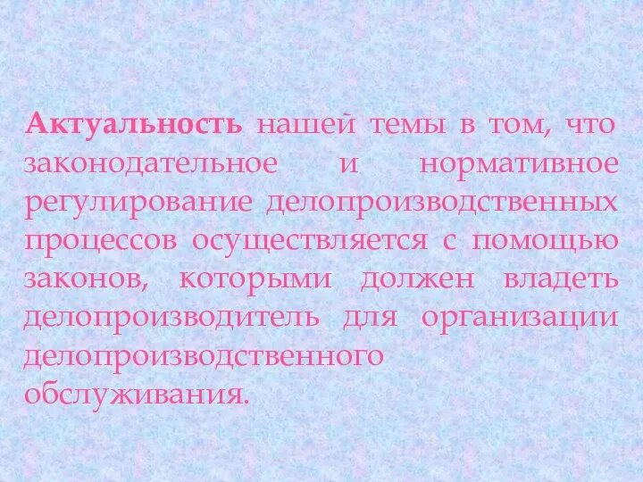 Актуальность нашей темы в том, что законодательное и нормативное регулирование делопроизводственных процессов