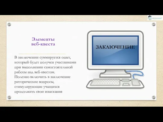 Элементы веб-квеста ЗАКЛЮЧЕНИЕ В заключении суммируется опыт, который будет получен участниками при