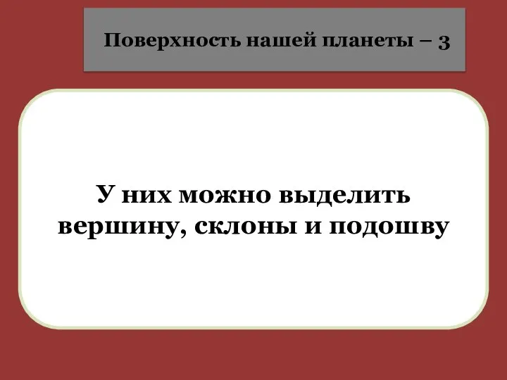 У них можно выделить вершину, склоны и подошву Поверхность нашей планеты – 3