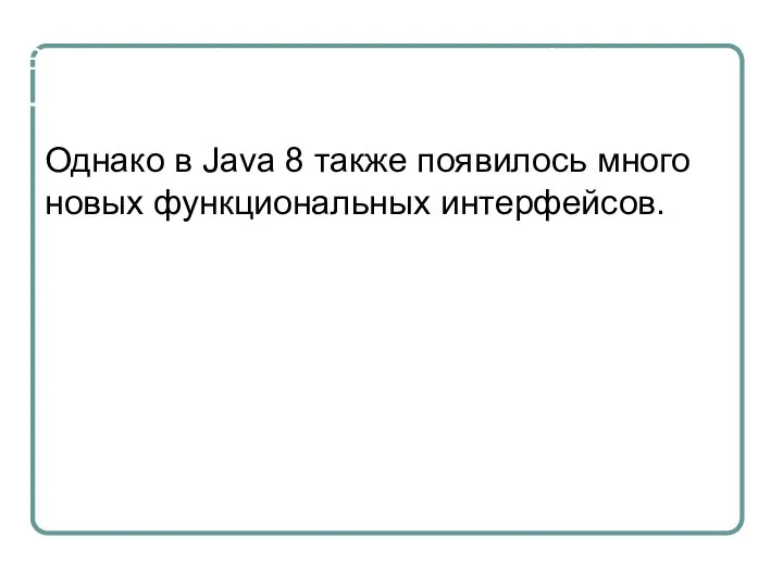 Встроенные функциональные интерфейсы Однако в Java 8 также появилось много новых функциональных интерфейсов.