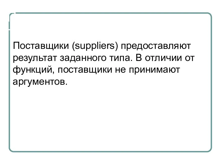 Поставщики Поставщики (suppliers) предоставляют результат заданного типа. В отличии от функций, поставщики не принимают аргументов.