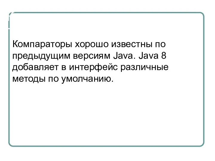 Компараторы Компараторы хорошо известны по предыдущим версиям Java. Java 8 добавляет в