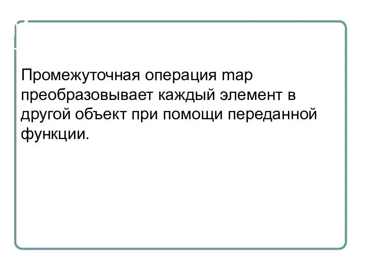 Map Промежуточная операция map преобразовывает каждый элемент в другой объект при помощи переданной функции.