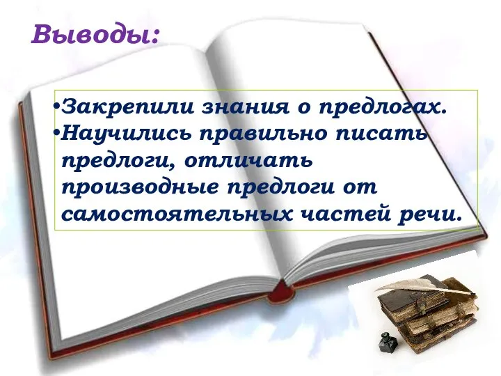 Выводы: Закрепили знания о предлогах. Научились правильно писать предлоги, отличать производные предлоги от самостоятельных частей речи.