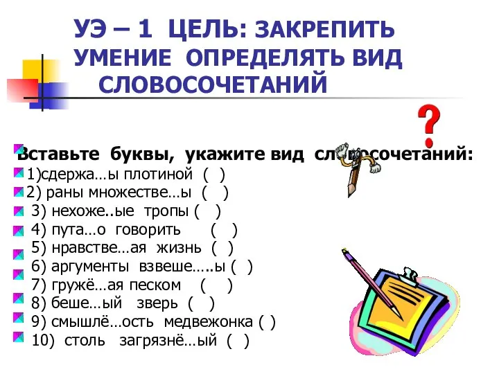 УЭ – 1 ЦЕЛЬ: ЗАКРЕПИТЬ УМЕНИЕ ОПРЕДЕЛЯТЬ ВИД СЛОВОСОЧЕТАНИЙ Вставьте буквы, укажите