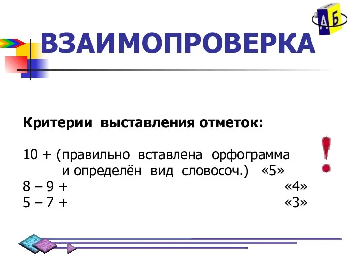 ВЗАИМОПРОВЕРКА Критерии выставления отметок: 10 + (правильно вставлена орфограмма и определён вид