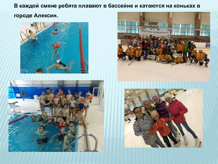 В каждой смене ребята плавают в бассейне и катаются на коньках в городе Алексин.