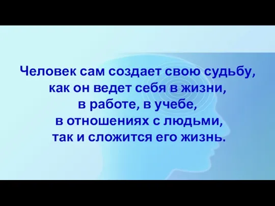 Человек сам создает свою судьбу, как он ведет себя в жизни, в