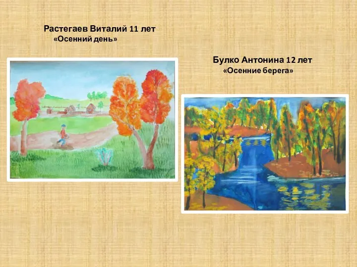 Растегаев Виталий 11 лет «Осенний день» Булко Антонина 12 лет «Осенние берега»