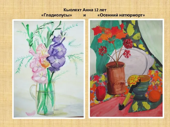 Кыолехт Анна 12 лет «Гладиолусы» и «Осенний натюрморт»