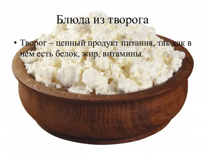 Блюда из творога Творог – ценный продукт питания, так как в нем есть белок, жир, витамины.