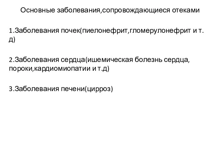 Основные заболевания,сопровождающиеся отеками 1.Заболевания почек(пиелонефрит,гломерулонефрит и т.д) 2.Заболевания сердца(ишемическая болезнь сердца,пороки,кардиомиопатии и т.д) 3.Заболевания печени(цирроз)