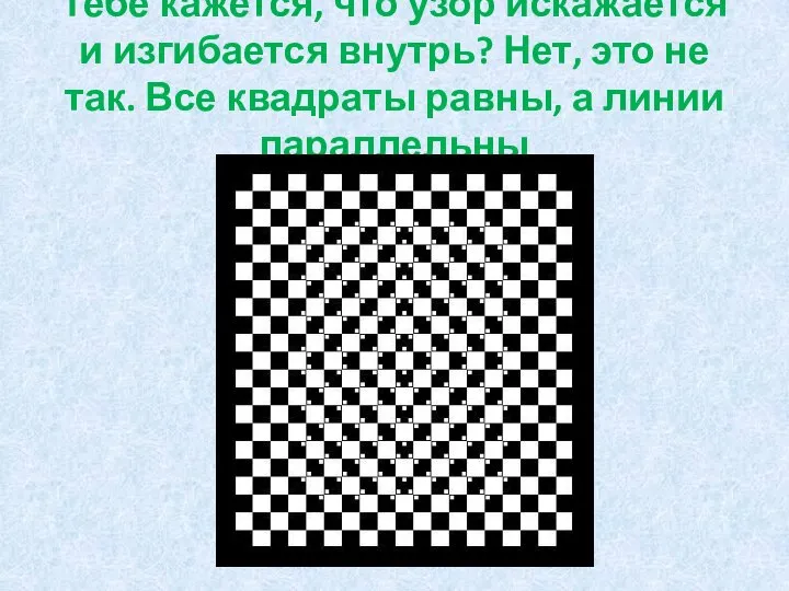 Тебе кажется, что узор искажается и изгибается внутрь? Нет, это не так.