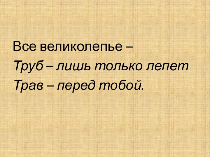 Все великолепье – Труб – лишь только лепет Трав – перед тобой.