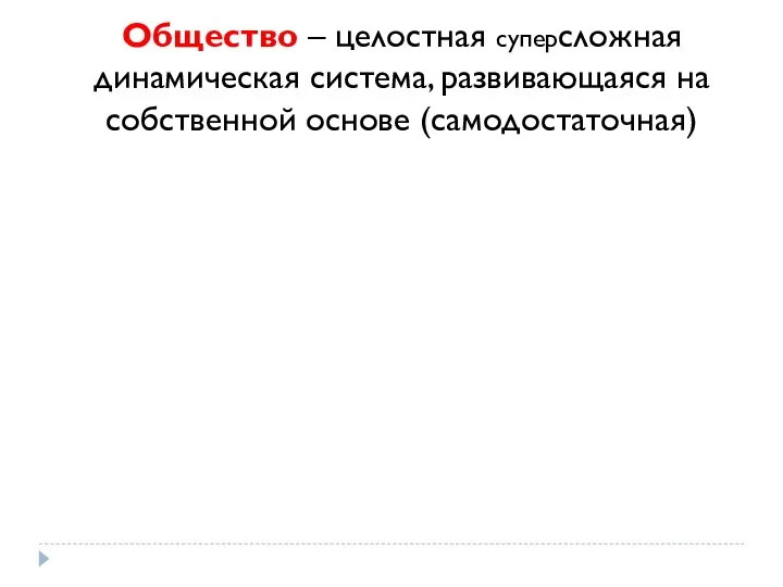 Общество – целостная суперсложная динамическая система, развивающаяся на собственной основе (самодостаточная)