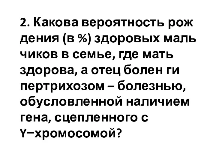 2. Какова ве­ро­ят­ность рож­де­ния (в %) здо­ро­вых маль­чи­ков в семье, где мать