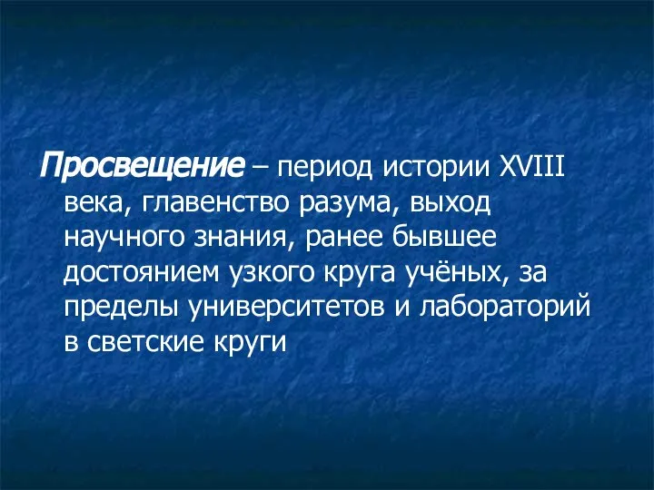 Просвещение – период истории XVIII века, главенство разума, выход научного знания, ранее