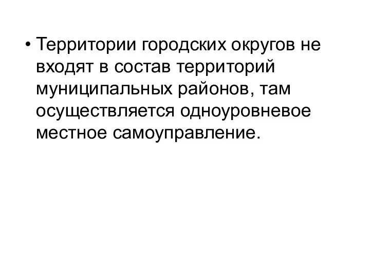 Территории городских округов не входят в состав территорий муниципальных районов, там осуществляется одноуровневое местное самоуправление.