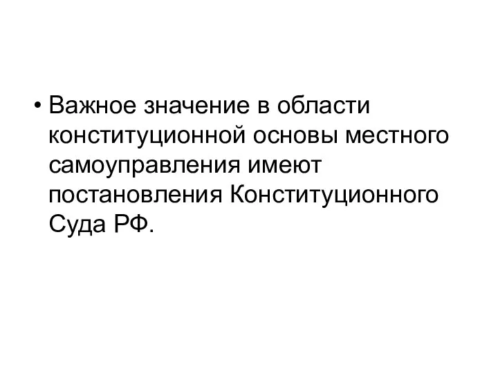 Важное значение в области конституционной основы местного самоуправления имеют постановления Конституционного Суда РФ.