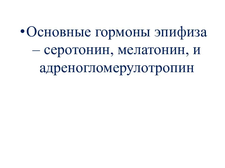 Основные гормоны эпифиза – серотонин, мелатонин, и адреногломерулотропин