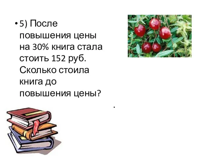 5) После повышения цены на 30% книга стала стоить 152 руб. Сколько