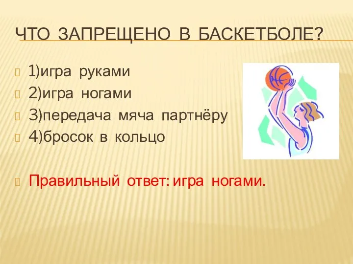 ЧТО ЗАПРЕЩЕНО В БАСКЕТБОЛЕ? 1)игра руками 2)игра ногами 3)передача мяча партнёру 4)бросок