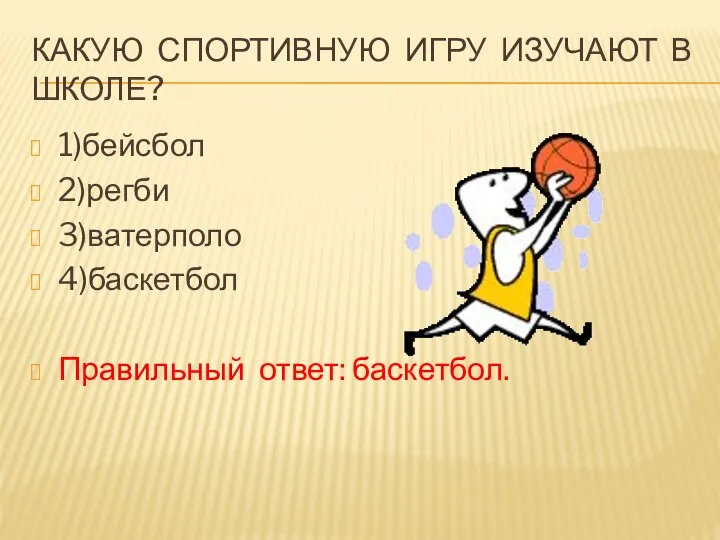 КАКУЮ СПОРТИВНУЮ ИГРУ ИЗУЧАЮТ В ШКОЛЕ? 1)бейсбол 2)регби 3)ватерполо 4)баскетбол Правильный ответ: баскетбол.