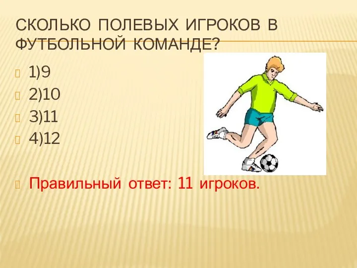 СКОЛЬКО ПОЛЕВЫХ ИГРОКОВ В ФУТБОЛЬНОЙ КОМАНДЕ? 1)9 2)10 3)11 4)12 Правильный ответ: 11 игроков.