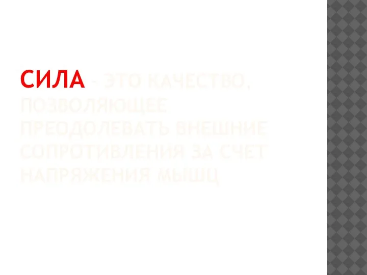 СИЛА – ЭТО КАЧЕСТВО, ПОЗВОЛЯЮЩЕЕ ПРЕОДОЛЕВАТЬ ВНЕШНИЕ СОПРОТИВЛЕНИЯ ЗА СЧЕТ НАПРЯЖЕНИЯ МЫШЦ