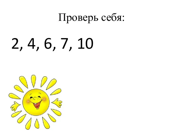 Проверь себя: 2, 4, 6, 7, 10