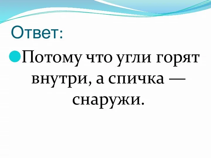 Ответ: Потому что угли горят внутри, а спичка — снаружи.