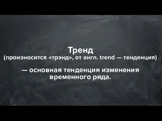 Тренд (произносится «трэнд», от англ. trend — тенденция) — основная тенденция изменения временного ряда.