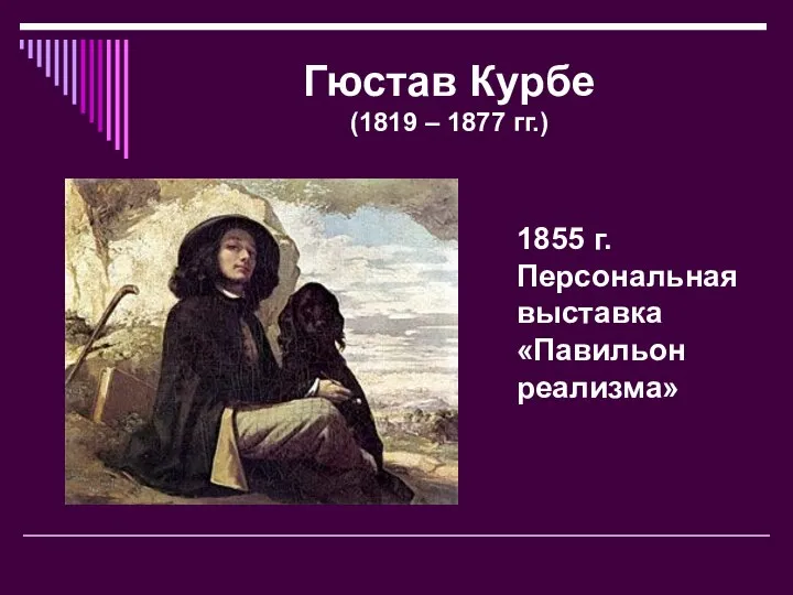 Гюстав Курбе (1819 – 1877 гг.) 1855 г. Персональная выставка «Павильон реализма»