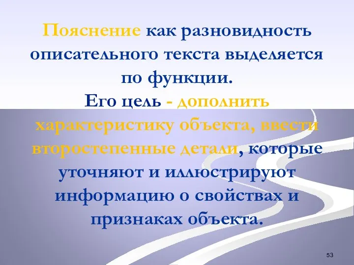 Пояснение как разновидность описательного текста выделяется по функции. Его цель - дополнить