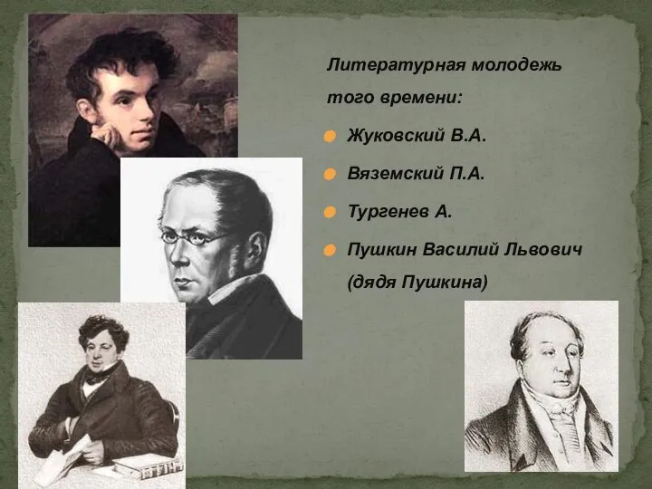 Литературная молодежь того времени: Жуковский В.А. Вяземский П.А. Тургенев А. Пушкин Василий Львович (дядя Пушкина)