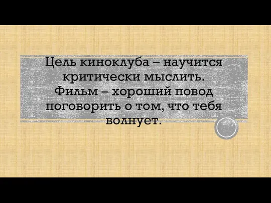 Цель киноклуба – научится критически мыслить. Фильм – хороший повод поговорить о том, что тебя волнует.