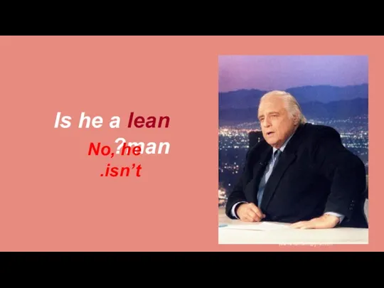 Is he a lean man? No, he isn’t. yasamansamsami@gmail.com