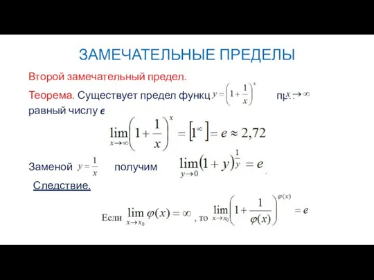 ЗАМЕЧАТЕЛЬНЫЕ ПРЕДЕЛЫ Второй замечательный предел. Теорема. Существует предел функции при равный числу e. Заменой получим Следствие.