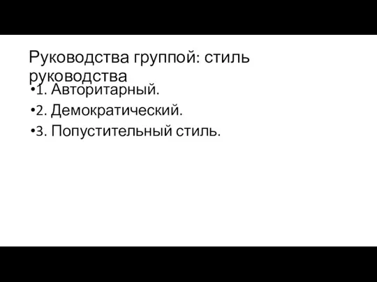 Руководства группой: стиль руководства 1. Авторитарный. 2. Демократический. 3. Попустительный стиль.