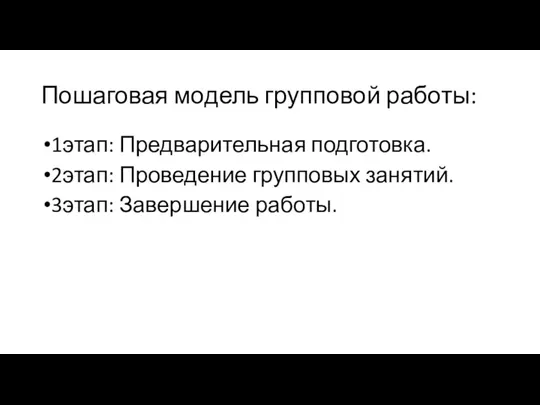 Пошаговая модель групповой работы: 1этап: Предварительная подготовка. 2этап: Проведение групповых занятий. 3этап: Завершение работы.