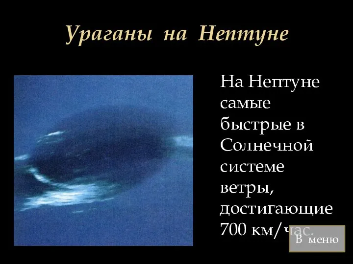 Ураганы на Нептуне На Нептуне самые быстрые в Солнечной системе ветры, достигающие 700 км/час. В меню