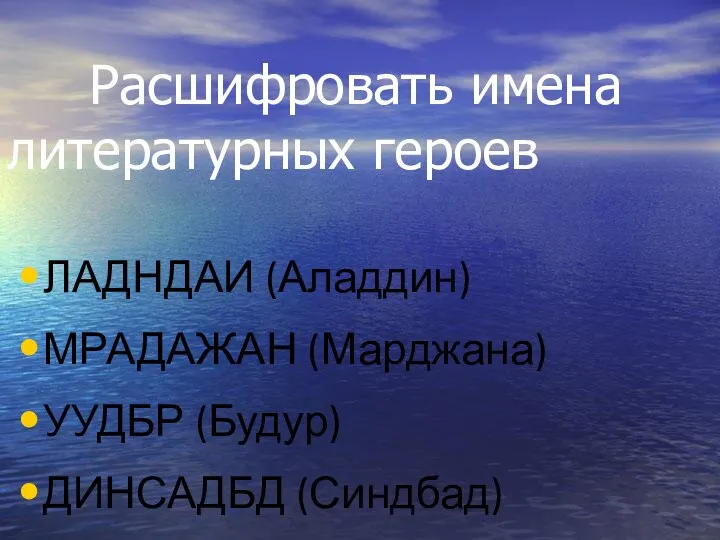 Расшифровать имена литературных героев ЛАДНДАИ (Аладдин) МРАДАЖАН (Марджана) УУДБР (Будур) ДИНСАДБД (Синдбад)