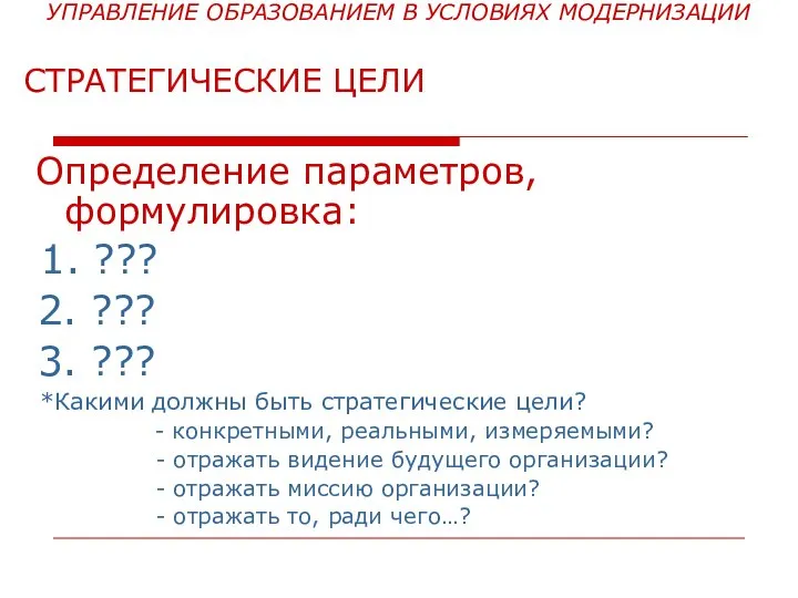 УПРАВЛЕНИЕ ОБРАЗОВАНИЕМ В УСЛОВИЯХ МОДЕРНИЗАЦИИ СТРАТЕГИЧЕСКИЕ ЦЕЛИ Определение параметров, формулировка: 1. ???