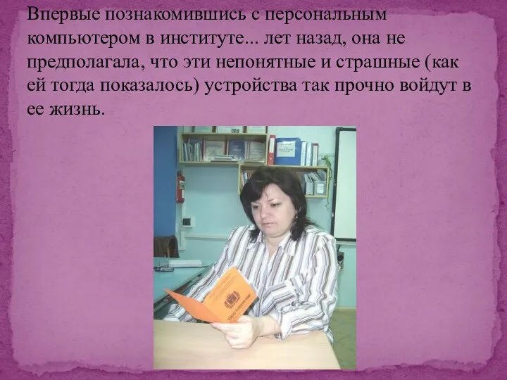 Впервые познакомившись с персональным компьютером в институте... лет назад, она не предполагала,