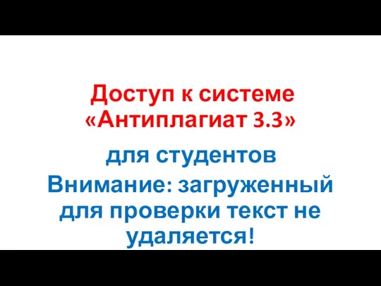 Доступ к системе «Антиплагиат 3.3» для студентов Внимание: загруженный для проверки текст не удаляется!